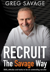 Okładka książki Recruit – The Savage Way: Skills, attitudes and tactics to be an outstanding recruiter Greg Savage