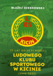 Okładka książki 77 lat działalności Ludowego Klubu Sportowego w Kicinie (1946-2023) Błażej Sienkowski
