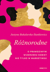Okładka książki Różnorodne. O prawdziwym wizerunku kobiet nie tylko w marketingu Justyna Bakalarska-Stankiewicz
