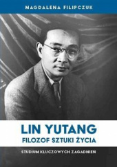 Okładka książki Lin Yutang – filozof sztuki życia: Studium kluczowych zagadnień Magdalena Filipczuk