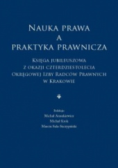 Nauka prawa a praktyka prawnicza. Księga jubileuszowa z okazji czterdziestolecia Okręgowej Izby Radców Prawnych w Krakowie