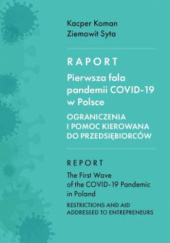 Okładka książki Raport. Pierwsza fala pandemii COVID-19 w Polsce. Ograniczenia i pomoc kierowana do przedsiębiorców Kacper Koman