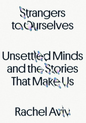 Okładka książki Strangers to Ourselves. Unsettled Minds and the Stories That Make Us Rachel Aviv