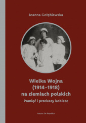 Okładka książki Wielka Wojna (1914-1918) na ziemiach polskich. Pamięć i przekazy kobiece Joanna Gołębiewska