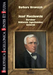 Okładka książki Józef Muczkowski. Dyrektor Biblioteki Jagiellońskiej, historyk Barbara Krawczyk