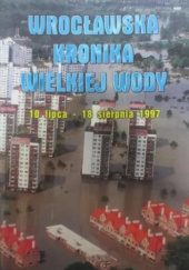 Okładka książki Wrocławska Kronika Wielkiej Wody 10 lipca - 18 sierpnia 1997 Wojciech Wrzesiński