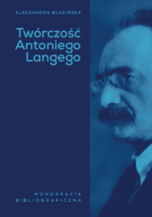 Okładka książki Twórczość Antoniego Langego. Monografia bibliograficzna Aleksandra Błasińska