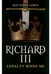 Okładka książki Richard III Loyalty Binds Me Matthew Lewis