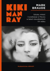 Okładka książki Kiki Man Ray. Sztuka, miłość i rywalizacja w Paryżu w latach dwudziestych XX wieku Mark Braude
