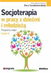 Okładka książki Socjoterapia w pracy z dziećmi i młodzieżą. Programy zajęć. Część 6 Ewa Grudziewska