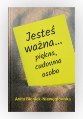 Okładka książki Jesteś ważna ... piękna, cudowna osobo Anita Bieniek-Niewęgłowska