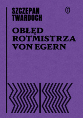 Okładka książki Obłęd rotmistrza von Egern Szczepan Twardoch