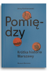 Okładka książki Pomiędzy. Krótka historia Warszawy Jerzy Kochanowski