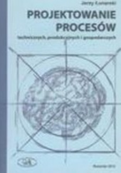 Okładka książki Projektowanie procesów technicznych, produkcyjnych i gospodarczych Jerzy Łunarski