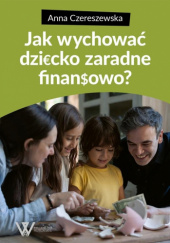 Okładka książki Jak wychować dziecko zaradne finansowo? Anna Czereszewska