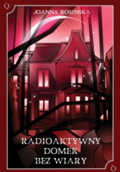 Okładka książki Radioaktywny domek bez wiary Joanna Rosińska