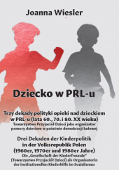 Okładka książki DZIECKO W PRL-u. Trzy dekady polityki opieki nad dzieckiem w PRL-u (lata 60., 70. i 80. XX wieku) Joanna Wiesler
