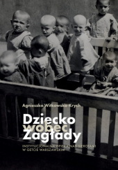 Okładka książki Dziecko wobec Zagłady. Instytucjonalna opieka nad sierotami w getcie warszawskim Agnieszka Witkowska-Krych