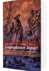 Okładka książki Legendarny Jezus? Argument za historyczną wiarygodnością tradycji synoptycznej Gregory A. Boyd, Paul Rhodes Eddy