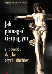 Okładka książki Jak pomagać cierpiącym z powodu działania złych duchów Bogdan Kocańda OFMConv