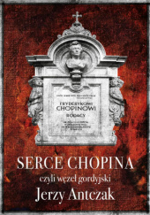 Okładka książki Serce Chopina, czyli węzeł gordyjski Jerzy Antczak