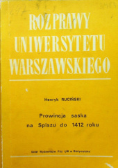 Okładka książki Prowincja saska na Spiszu do 1412 roku (na tle przemian społecznych i ustrojowych w komitecie spiskim i na obszarach przyległych) Henryk Ruciński
