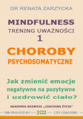 Okładka książki Choroby psychosomatyczne. Jak zmienić emocje negatywne na pozytywne i uzdrowić ciało? Dr Renata Zarzycka