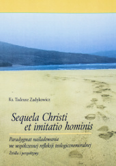 Okładka książki Sequela Christi et imitatio hominis : paradygmat naśladowania we współczesnej refleksji teologicznomoralnej : źródła i perspektyw Tadeusz Zadykowicz