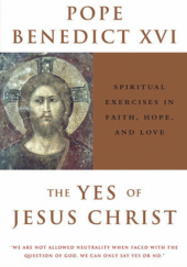 Okładka książki The Yes of Jesus Christ: Spiritual Exercises in Faith, Hope, and Love Benedykt XVI