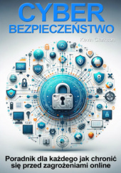 Okładka książki Cyberbezpieczeństwo. Jak chronić się przed phishingiem, cyberstalkingiem, cardingiem, ransomware, hakowaniem, malware, cyberstalkingiem, kradzieżą tożsamości Kevin Clarkson