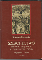 Szlachectwo: studium z dziejów idei w piśmiennictwie polskim: druga połowa XVI wieku - XVII wiek