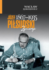 Okładka książki Józef Piłsudski 1867-1935. Życiorys Wacław Jędrzejewicz