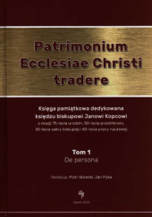 Okładka książki Patrimonium Ecclesiae Christi tradere: księga pamiątkowa dedykowana biskupowi Janowi Kopcowi t. 1 Piotr Górecki, Jan Pyka