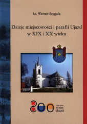 Okładka książki Dzieje miejscowości i parafii Ujazd w XIX i XX wieku Werner Szygula
