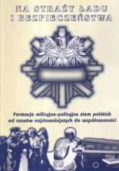 Okładka książki Na straży ładu i bezpieczeństwa. Formacje milicyjno-policyjne ziem polskich od czasów najdawniejszych do współczesności praca zbiorowa