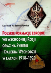 Okładka książki Polskie formacje zbrojne we wschodniej Rosji oraz na Syberii i Dalekim Wschodzie w latach 1918-1920 Dariusz Radziwiłłowicz