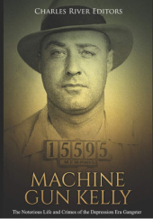 Okładka książki Machine Gun Kelly: The Notorious Life and Crimes of the Depression Era Gangster Charles River Editors