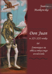 Okładka książki Don Juan w XX i XXI wieku lub Zmieniające się oblicza mitycznego uwodziciela Joanna Mańkowska