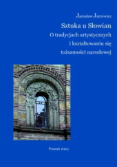 Okładka książki Sztuka u Słowian. O tradycjach artystycznych i kształtowaniu się tożsamości narodowej Jarosław Jarzewicz