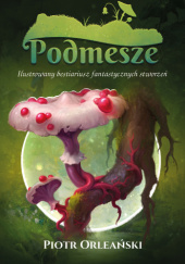 Okładka książki Podmesze: Ilustrowany bestiariusz fantastycznych stworzeń Piotr Orleański