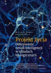 Okładka książki Projekt życia. Odkrywanie oznak inteligencji w układach biologicznych William A. Dembski, Jonathan Wells