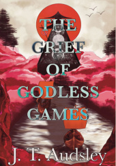 Okładka książki The Grief of Godless Games Joe T. Audsley
