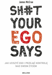 Okładka książki Sh#t your ego says. Jak uciszyć ego i przejąć kontrolę nad swoim życiem James McCrae