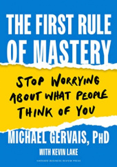 Okładka książki The First Rule of Mastery: Stop Worrying about What People Think of You Michael Gervais