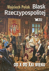Okładka książki Blask Rzeczypospolitej. Od X do XXI wieku Wojciech Polak