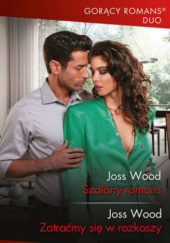Okładka książki Szalony romans; Zatraćmy się w rozkoszy Joss Wood
