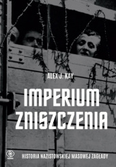 Okładka książki Imperium zniszczenia. Historia nazistowskiej masowej zagłady Alex J. Kay