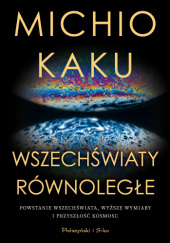 Okładka książki Wszechświaty równoległe. Powstanie Wszechświata, wyższe wymiary i przyszłość kosmosu Michio Kaku