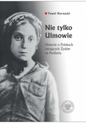Okładka książki Nie tylko Ulmowie. Historie o Polakach ratujących Żydów na Podlasiu Paweł Kornacki
