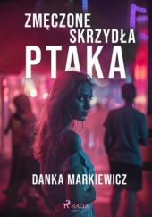 Okładka książki Zmęczone skrzydła ptaka Danka Markiewicz
